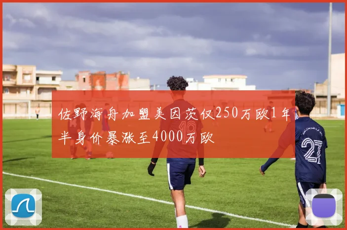 佐野海舟加盟美因茨仅250万欧1年半身价暴涨至4000万欧