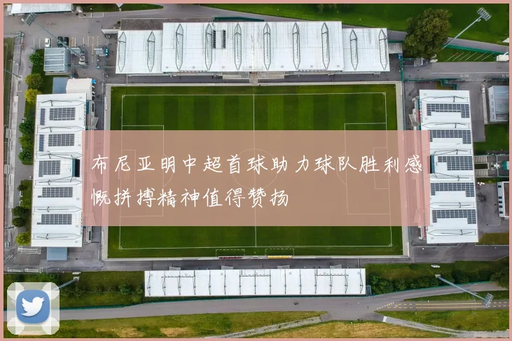 布尼亚明中超首球助力球队胜利感慨拼搏精神值得赞扬