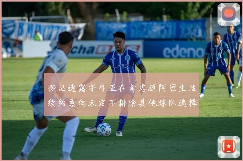 热记透露字母正在考虑迈阿密生活续约意向未定不排除其他球队选择
