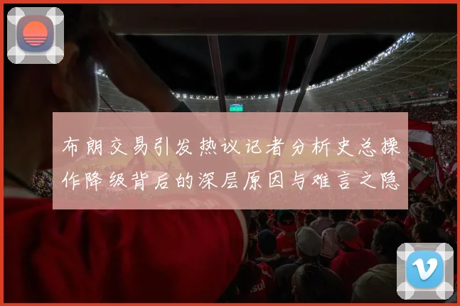 布朗交易引发热议记者分析史总操作降级背后的深层原因与难言之隐