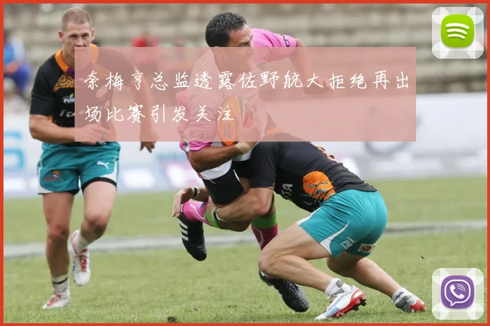 奈梅亨总监透露佐野航大拒绝再出场比赛引发关注